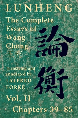 Lunheng The Complete Essays of Wang Chong , Vol. II, Chapters 39-85 Translated & Annotated by + Alfred Forke, Revised and Updated