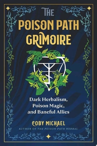 The Poison Path Grimoire Dark Herbalism, Poison Magic, and Baneful Allies