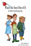 Water the Snot Out of It and Other Gardening Tips