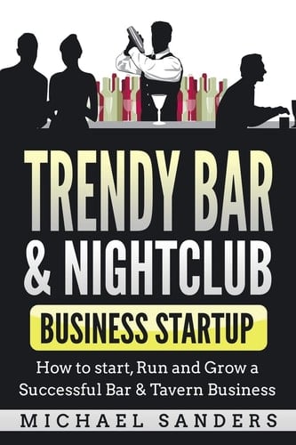 Trendy Bar & Nightclub Business Startup How to Start, Run and Grow a Successful Bar & Tavern Business