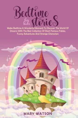 BEDTIME STORIES FOR KIDS: Make Bedtime A Wonderful Moment To Discover The World Of Dreams With The Best Collection Of Short Famous Fables, Funny Adventures And Strange Characters