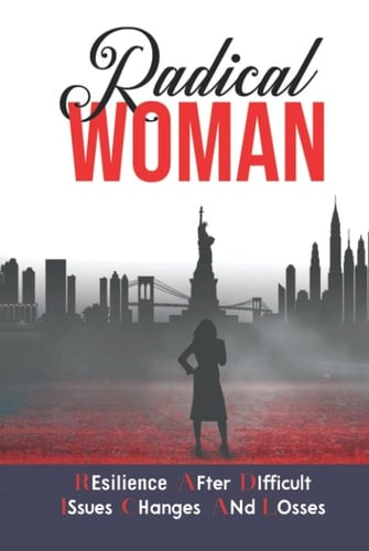 Radical Woman: Resilience After Difficult Issues, Changes and Losses