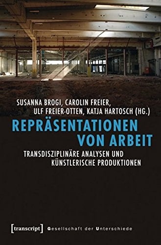 Repräsentationen von Arbeit transdisziplinäre Analysen und künstlerische Produktionen