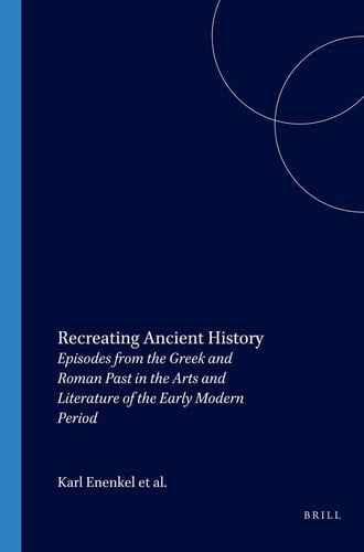 Recreating Ancient History - Episodes from the Greek and Roman Past in the Arts and Literature of the Early Modern Period