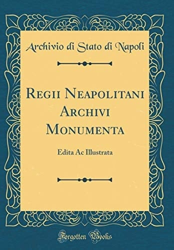 Regii Neapolitani Archivi Monumenta Edita AC Illustrata (Classic Reprint)