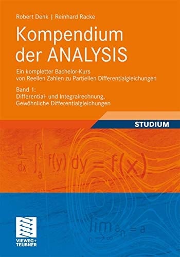 Kompendium der ANALYSIS - Ein kompletter Bachelor-Kurs von Reellen Zahlen zu Partiellen Differentialgleichungen Band 1: Differential- und Integralrechnung, Gewöhnliche Differentialgleichungen