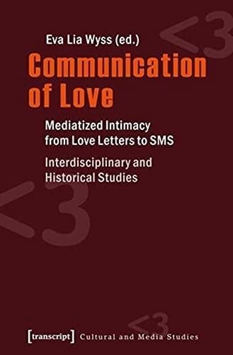 Communication of Love Mediatized Intimacy from Love Letters to SMS : Interdisciplinary and Historical Studies
