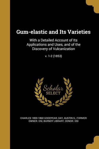 Gum-Elastic and Its Varieties With a Detailed Account of Its Applications and Uses, and of the Discovery of Vulcanization; V. 1-2 (1853)