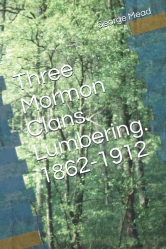 Three Mormon Clans. Lumbering. 1862-1912