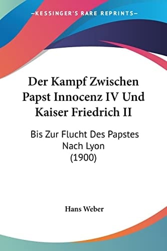 Der Kampf Zwischen Papst Innocenz IV Und Kaiser Friedrich II: Bis Zur Flucht Des Papstes Nach Lyon (1900) (German Edition)