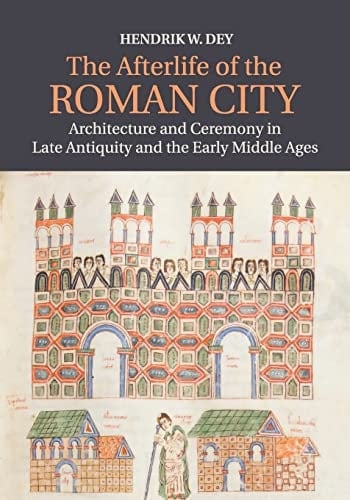 The Afterlife of the Roman City Architecture and Ceremony in Late Antiquity and the Early Middle Ages