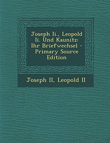 Joseph II., Leopold II. Und Kaunitz: Ihr Briefwechsel - Primary Source Edition (French Edition)