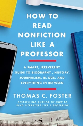 How to Read Nonfiction Like a Professor A Smart, Irreverent Guide to Biography, History, Journalism, Blogs, and Everything in Between