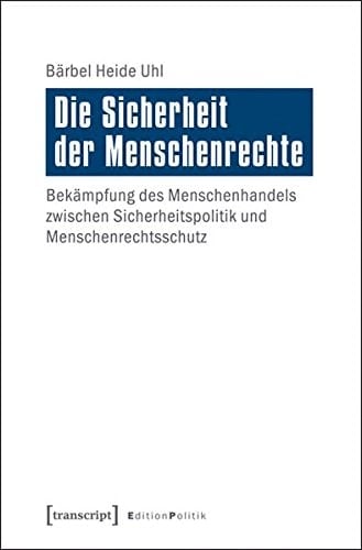 Die Sicherheit der Menschenrechte Bekämpfung des Menschenhandels zwischen Sicherheitspolitik und Menschenrechtsschutz