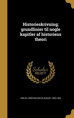 Historieskrivning; Grundlinier Til Nogle Kapitler AF Historiens Theori