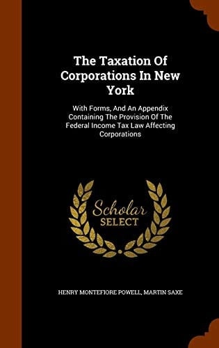 The Taxation of Corporations in New York With Forms, and an Appendix Containing the Provision of the Federal Income Tax Law Affecting Corporations