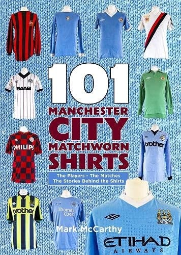 101 Manchester City Matchworn Shirts: The Players - The Matches - The Stories Behind the Shirts