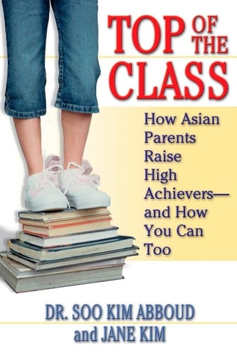 Top of the Class How Asian Parents Raise High Achievers, and how You Can Too