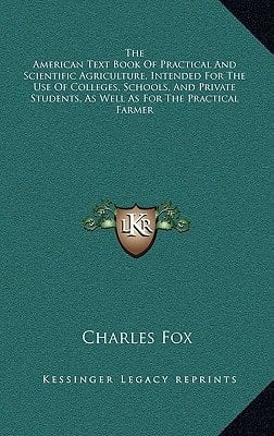 The American Text Book Of Practical And Scientific Agriculture, Intended For The Use Of Colleges, Schools, And Private Students, As Well As For The Practical Farmer