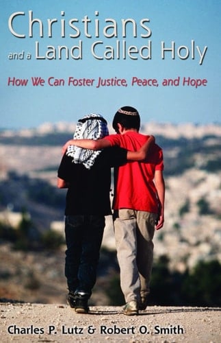 Christians and a Land Called Holy How We Can Foster Justice, Peace, and Hope