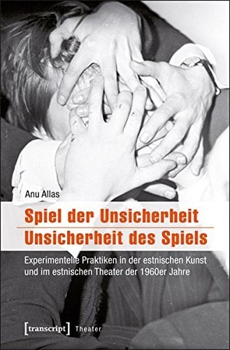 Spiel der Unsicherheit - Unsicherheit des Spiels experimentelle Praktiken in der estnischen Kunst und im estnischen Theater der 1960er Jahre