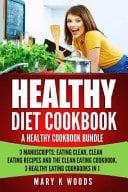 Healthy Diet Cookbook A Healthy Eating Cookbook Bundle, 3 Manuscripts: Eating Clean, Clean Eating Recipes and The Clean Eating Cookbook. 3 Healthy Eating Cookbooks in 1
