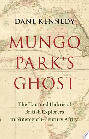 Mungo Park's Ghost The Haunted Hubris of British Explorers in Nineteenth-Century Africa