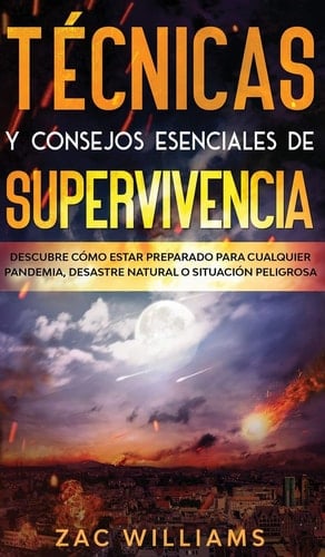Técnicas y consejos esenciales de supervivencia Descubre cómo estar preparado para cualquier pandemia, desastre natural o situación peligrosa