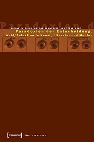 Paradoxien der Entscheidung Wahl/Selektion in Kunst, Literatur und Medien