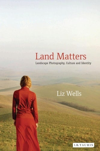 Land Matters: Landscape Photography, Culture and Identity (International Library of Cultural Studies Book 6)