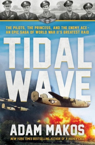Tidal Wave The Pilot, the Princess, and the Enemy Ace - An Epic Saga of World War II's Greatest Raid