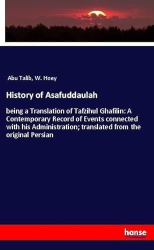 History of Asafuddaulah Being a Translation of Tafzihul Ghafilin: A Contemporary Record of Events Connected with His Administration; Translated from the Original Persian