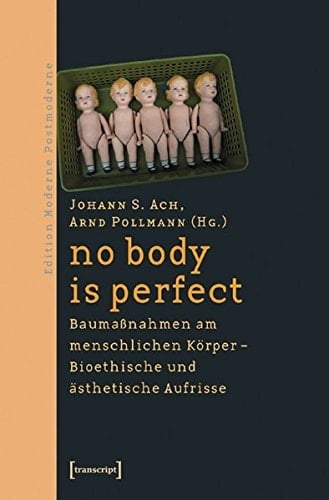 No body is perfect Baumassnahmen am menschlichen Körper, bioethische und ästhetische Aufrisse
