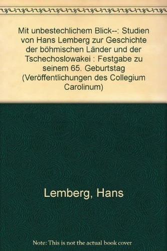 Mit unbestechlichem Blick ... Studien von Hans Lemberg zur Geschichte der böhmischen Länder und der Tschechoslowakei : Festgabe zu seinem 65. Geburtstag