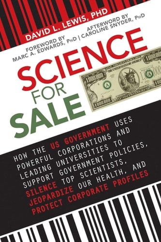 Science for Sale How the US Government Uses Powerful Corporations and Leading Universities to Support Government Policies, Silence Top Scientists, Jeopardize Our Health, and Protect Corporate Profits