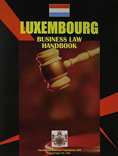 Luxembourg Business Law Handbook Basic Business Legislation and Regulations Affecting Business and Investment Activity