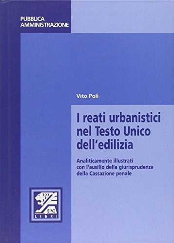 I reati urbanistici nel Testo Unico dell'edilizia. Analiticamente illustrati con l'ausilio della giurisprudenza della Cassazione penale