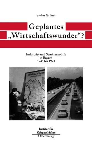 Geplantes "Wirtschaftswunder"? Industrie- und Strukturpolitik in Bayern 1945 bis 1973