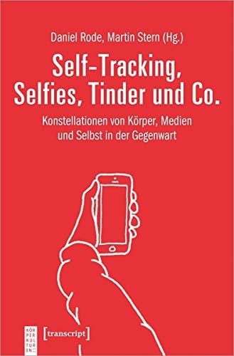 Self-Tracking, Selfies, Tinder und Co Konstellationen von Körper, Medien und Selbst in der Gegenwart