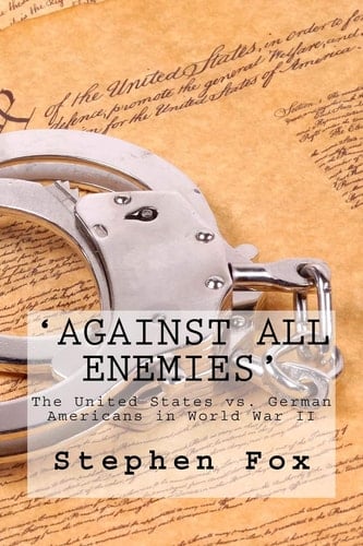 'Against All Enemies' The United States V. German Americans in World War II