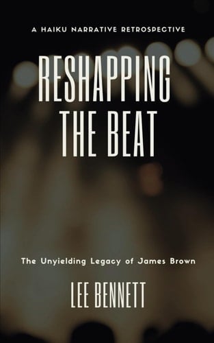 Reshapping The Beat | The Unyielding Legacy of James Brown: A Haiku Narrative Retrosprective