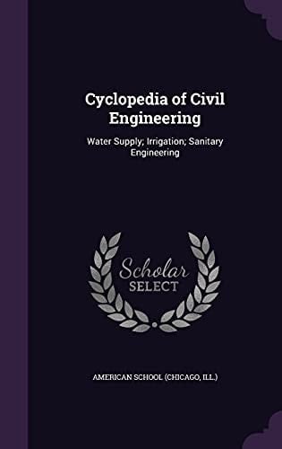 Cyclopedia of Civil Engineering Water Supply; Irrigation; Sanitary Engineering