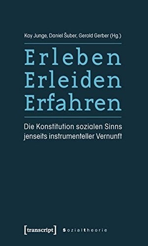 Erleben, Erleiden, Erfahren die Konstitution sozialen Sinns jenseits instrumenteller Vernunft
