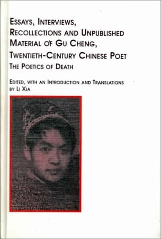 Essays, Interviews, Recollections and Unpublished Material of Gu Cheng, 20th Century Chinese Poet: The Poetics of Death (Chinese Studies, 5) (English and Chinese Edition)