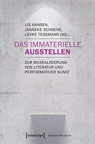 Das Immaterielle ausstellen zur Musealisierung von Literatur und performativer Kunst