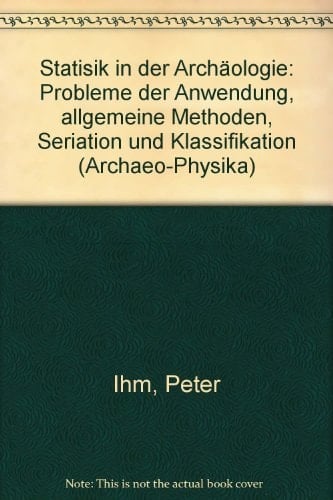 Statistik in der Archäologie: Probleme d. Anwendung, allg. Methoden, Seriation u. Klassifikation (Archaeo-physika) (German Edition)