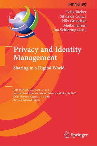 Privacy and Identity Management. Sharing in a Digital World 18th IFIP WG 9.2, 9.6/11.7, 11.6 International Summer School, Privacy and Identity 2023, Oslo, Norway, August 8–11, 2023, Revised Selected Papers