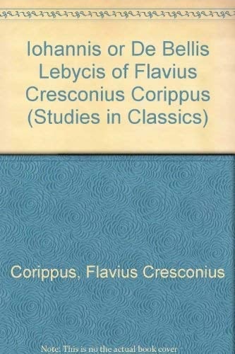 The Iohannis, Or, De Bellis Libycis: Of Flavius Cresconius Corippus (Studies in Classics, V. 7)