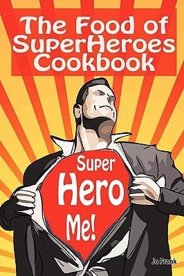 The Food of SuperHeroes Cookbook SuperHero Me! Becoming a SuperHero with These Awesome Recipes