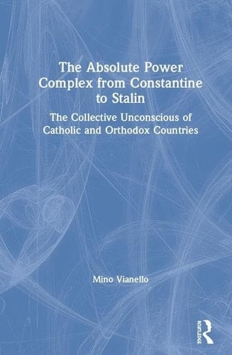 The Absolute Power Complex from Constantine to Stalin The Collective Unconscious of Catholic and Orthodox Countries